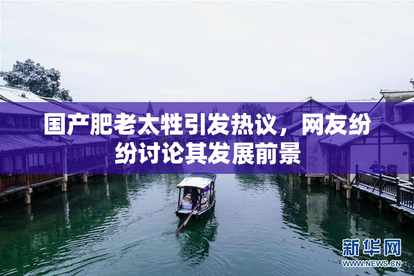 国产肥老太牲引发热议，网友纷纷讨论其发展前景