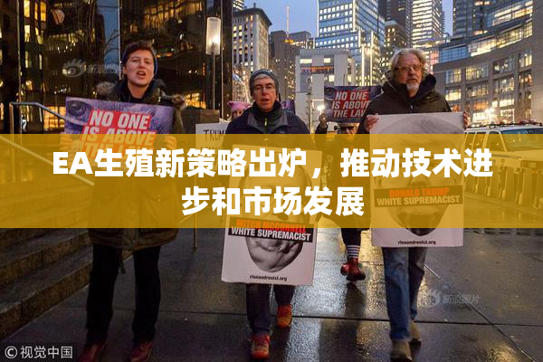 EA生殖新策略出炉，推动技术进步和市场发展