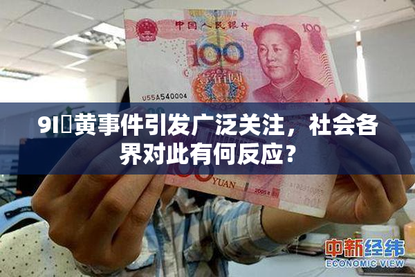 9I婬黄事件引发广泛关注，社会各界对此有何反应？