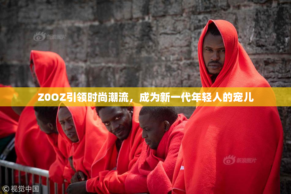 Z0OZ引领时尚潮流，成为新一代年轻人的宠儿