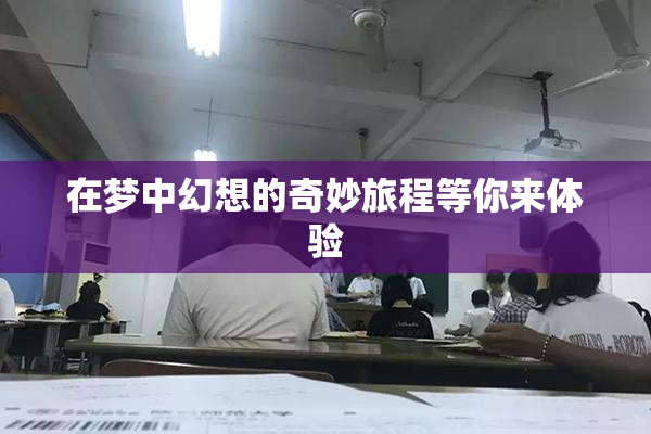 在梦中幻想的奇妙旅程等你来体验