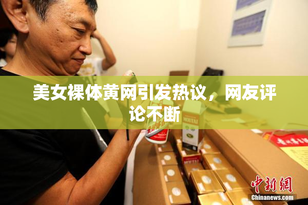 美女裸体黄网引发热议，网友评论不断