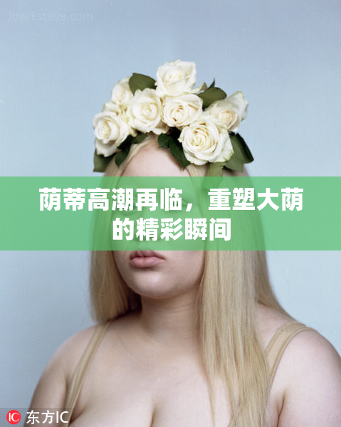 荫蒂高潮再临，重塑大荫的精彩瞬间