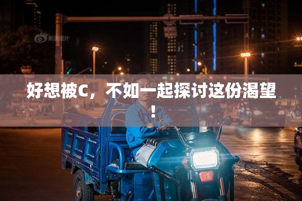 好想被C，不如一起探讨这份渴望！
