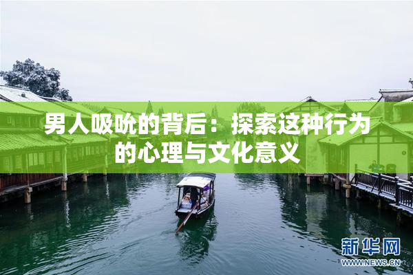 男人吸吮的背后：探索这种行为的心理与文化意义