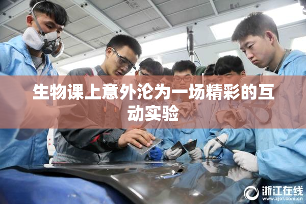 生物课上意外沦为一场精彩的互动实验