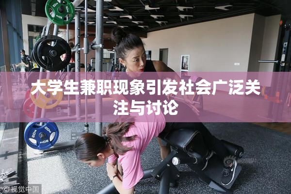 大学生兼职现象引发社会广泛关注与讨论