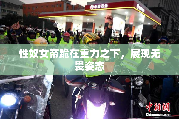 性奴女帝跪在重力之下，展现无畏姿态