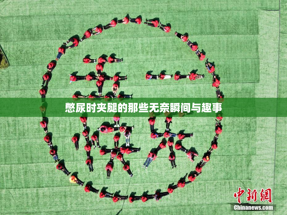 憋尿时夹腿的那些无奈瞬间与趣事