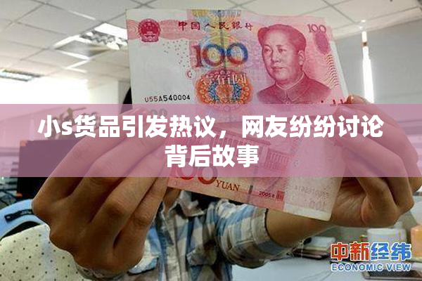 小s货品引发热议，网友纷纷讨论背后故事