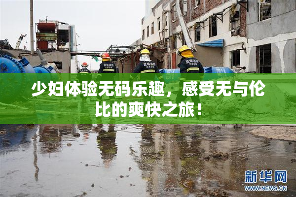 少妇体验无码乐趣，感受无与伦比的爽快之旅！