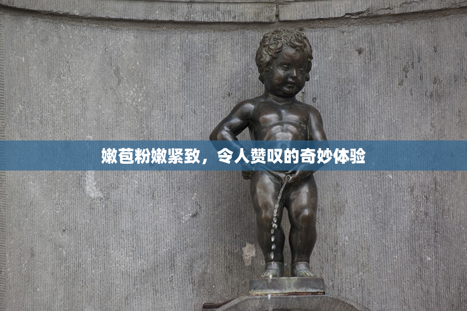 嫩苞粉嫩紧致，令人赞叹的奇妙体验