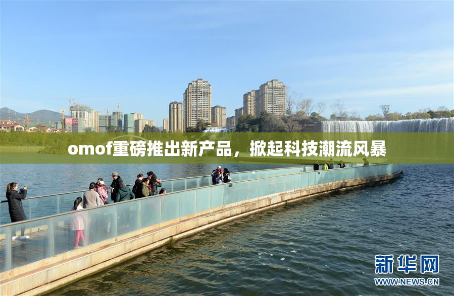 omof重磅推出新产品，掀起科技潮流风暴
