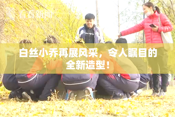 白丝小乔再展风采，令人瞩目的全新造型！