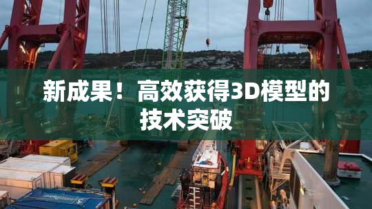 新成果！高效获得3D模型的技术突破