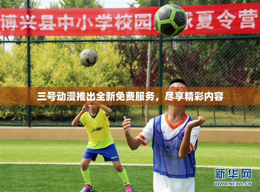 三号动漫推出全新免费服务，尽享精彩内容