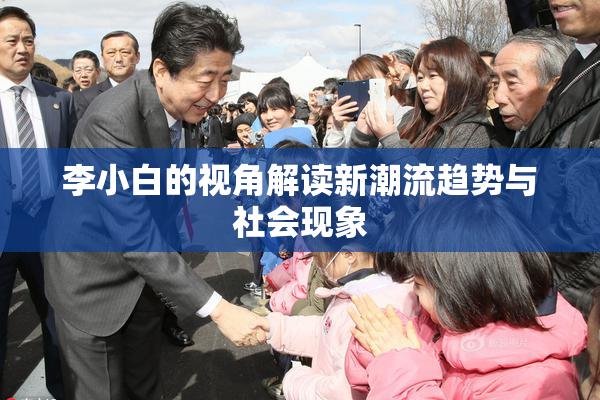 李小白的视角解读新潮流趋势与社会现象