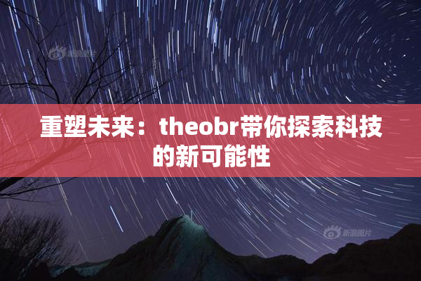 重塑未来：theobr带你探索科技的新可能性