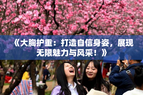 《大胸护重：打造自信身姿，展现无限魅力与风采！》