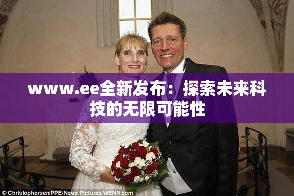www.ee全新发布：探索未来科技的无限可能性