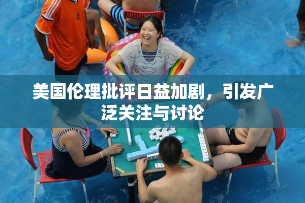 美国伦理批评日益加剧，引发广泛关注与讨论