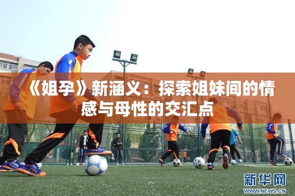 《姐孕》新涵义：探索姐妹间的情感与母性的交汇点