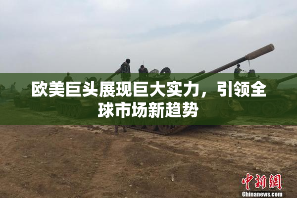 欧美巨头展现巨大实力，引领全球市场新趋势