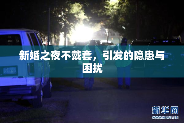 新婚之夜不戴套，引发的隐患与困扰
