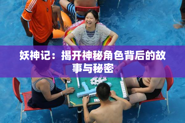 妖神记：揭开神秘角色背后的故事与秘密