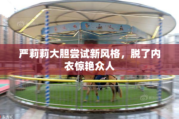 严莉莉大胆尝试新风格，脱了内衣惊艳众人
