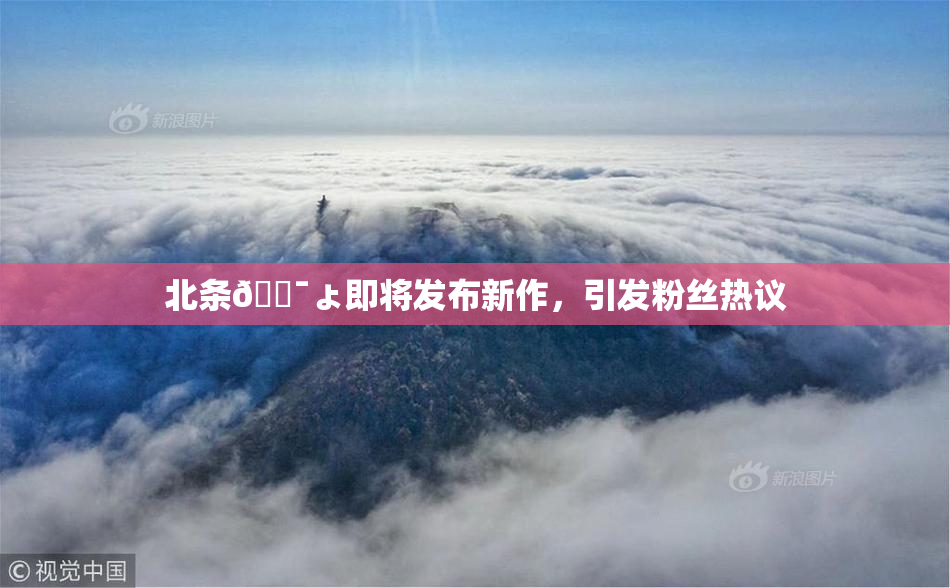 北条🔯ょ即将发布新作，引发粉丝热议