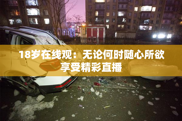18岁在线观：无论何时随心所欲享受精彩直播