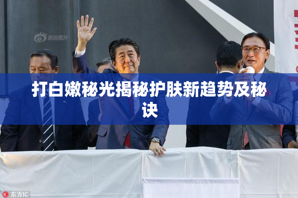 打白嫩秘光揭秘护肤新趋势及秘诀