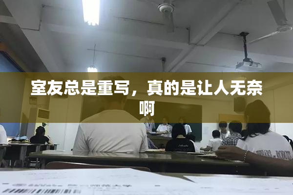室友总是重写，真的是让人无奈啊