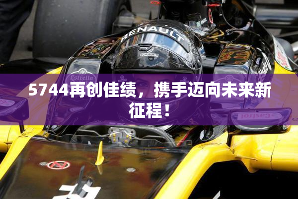 5744再创佳绩，携手迈向未来新征程！