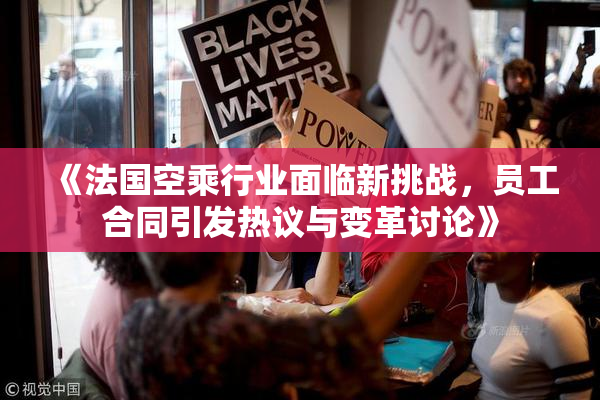 《法国空乘行业面临新挑战，员工合同引发热议与变革讨论》