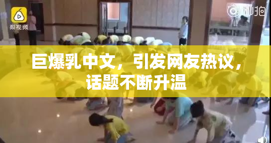 巨爆乳中文，引发网友热议，话题不断升温