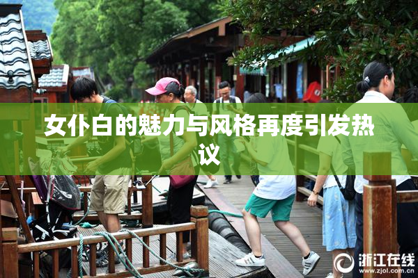 女仆白的魅力与风格再度引发热议