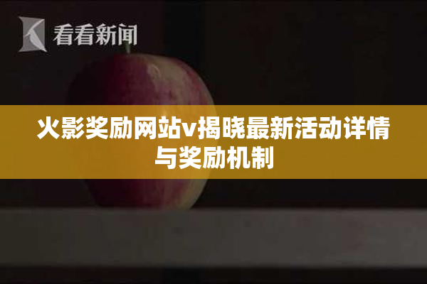 火影奖励网站v揭晓最新活动详情与奖励机制