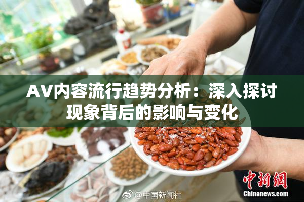 AV内容流行趋势分析：深入探讨现象背后的影响与变化