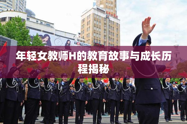 年轻女教师H的教育故事与成长历程揭秘