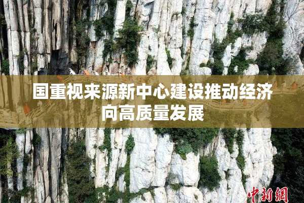 国重视来源新中心建设推动经济向高质量发展