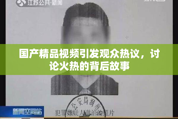 国产精品视频引发观众热议，讨论火热的背后故事