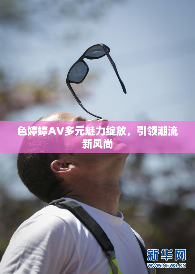 色婷婷AV多元魅力绽放，引领潮流新风尚