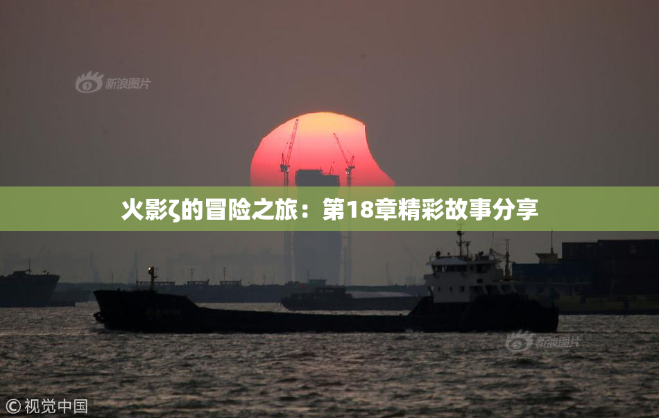 火影ζ的冒险之旅：第18章精彩故事分享