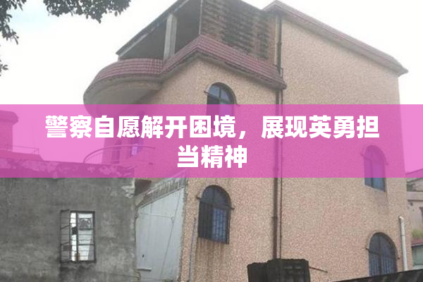 警察自愿解开困境，展现英勇担当精神