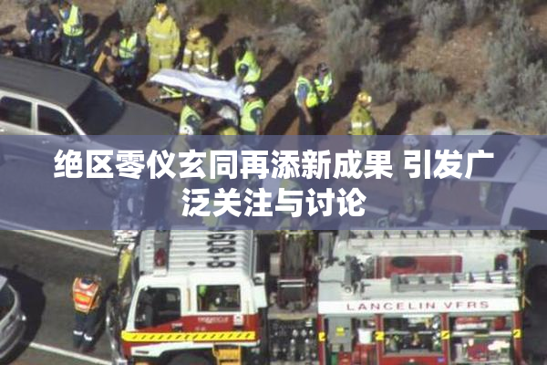 绝区零仪玄同再添新成果 引发广泛关注与讨论