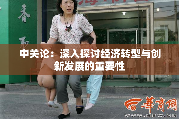 中关论：深入探讨经济转型与创新发展的重要性