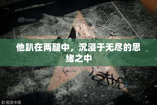 他趴在两腿中，沉浸于无尽的思绪之中