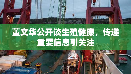董文华公开谈生殖健康，传递重要信息引关注